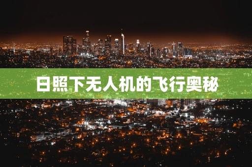 日照下无人机的飞行奥秘