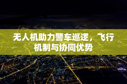 无人机助力警车巡逻，飞行机制与协同优势