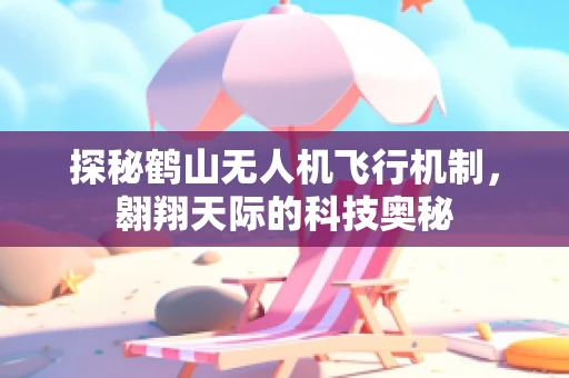 探秘鹤山无人机飞行机制，翱翔天际的科技奥秘