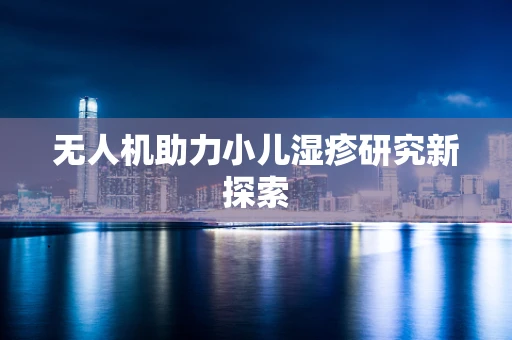 无人机助力小儿湿疹研究新探索