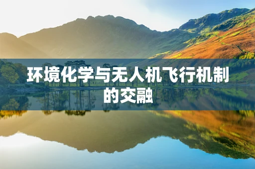 环境化学与无人机飞行机制的交融