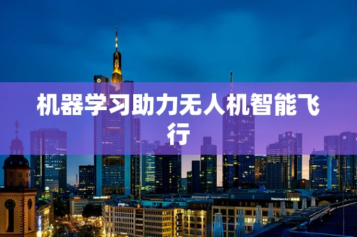 机器学习助力无人机智能飞行