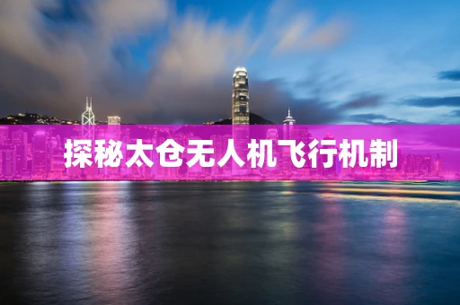 探秘太仓无人机飞行机制