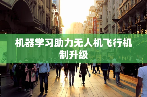 机器学习助力无人机飞行机制升级