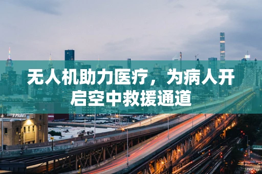 无人机助力医疗，为病人开启空中救援通道