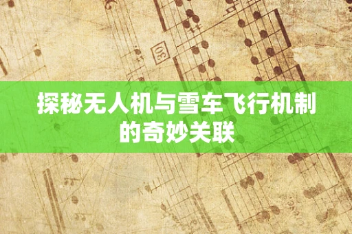 探秘无人机与雪车飞行机制的奇妙关联