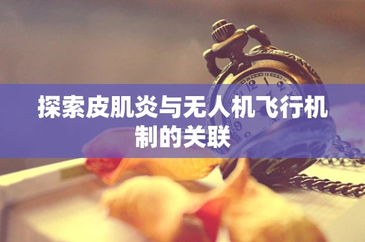 探索皮肌炎与无人机飞行机制的关联