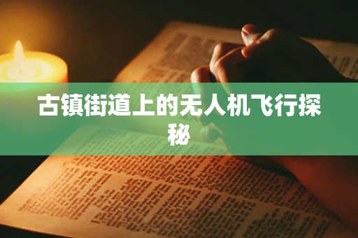 古镇街道上的无人机飞行探秘
