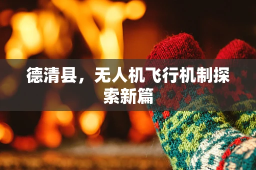 德清县，无人机飞行机制探索新篇