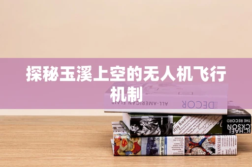 探秘玉溪上空的无人机飞行机制