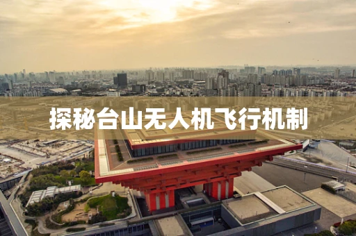 探秘台山无人机飞行机制