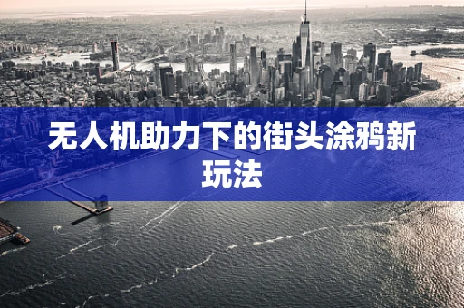 无人机助力下的街头涂鸦新玩法