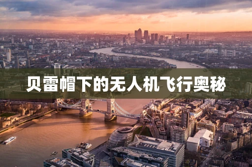 贝雷帽下的无人机飞行奥秘
