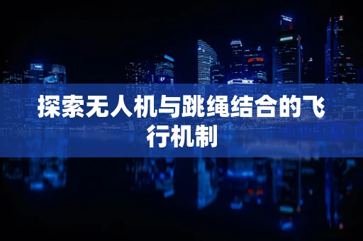 探索无人机与跳绳结合的飞行机制