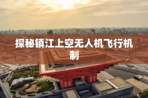 探秘镇江上空无人机飞行机制