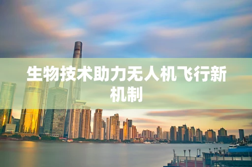 生物技术助力无人机飞行新机制