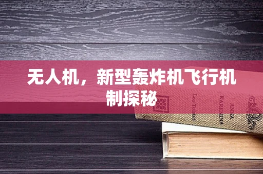 无人机，新型轰炸机飞行机制探秘