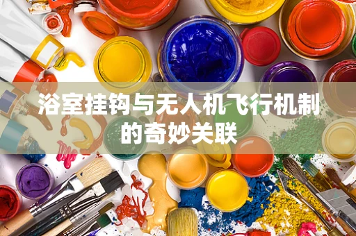 浴室挂钩与无人机飞行机制的奇妙关联