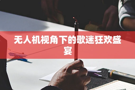 无人机视角下的歌迷狂欢盛宴