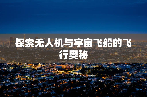 探索无人机与宇宙飞船的飞行奥秘