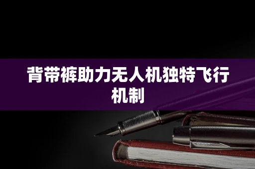背带裤助力无人机独特飞行机制
