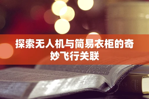探索无人机与简易衣柜的奇妙飞行关联