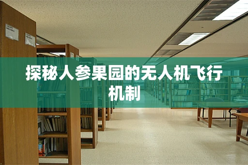 探秘人参果园的无人机飞行机制