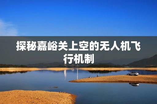 探秘嘉峪关上空的无人机飞行机制