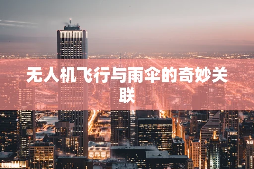 无人机飞行与雨伞的奇妙关联