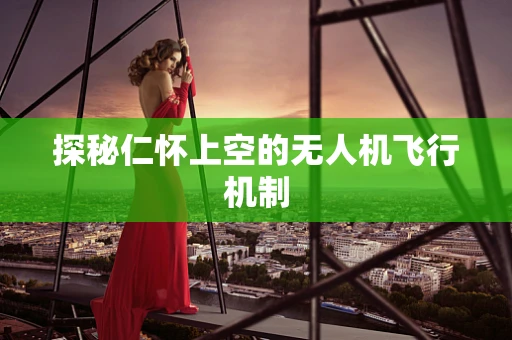 探秘仁怀上空的无人机飞行机制