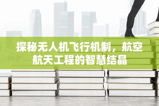 探秘无人机飞行机制，航空航天工程的智慧结晶