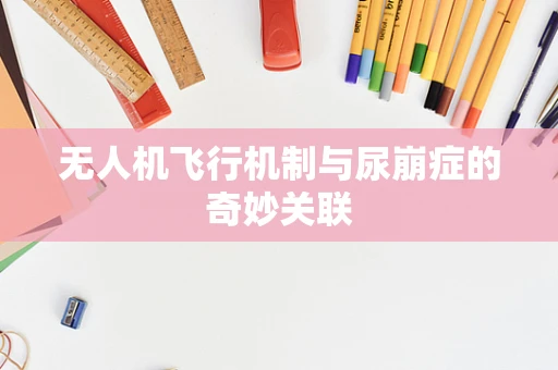 无人机飞行机制与尿崩症的奇妙关联