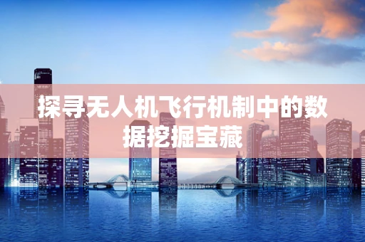 探寻无人机飞行机制中的数据挖掘宝藏