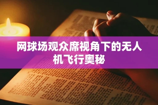 网球场观众席视角下的无人机飞行奥秘