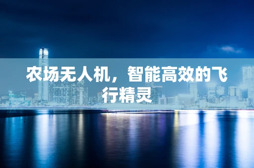 农场无人机，智能高效的飞行精灵