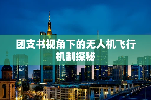 团支书视角下的无人机飞行机制探秘