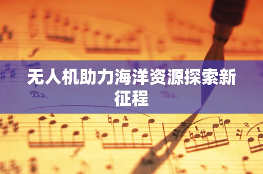 无人机助力海洋资源探索新征程