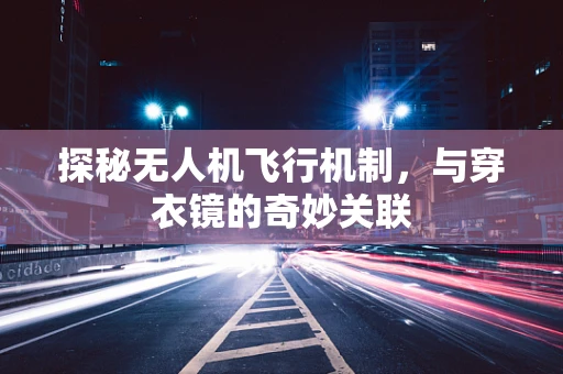探秘无人机飞行机制，与穿衣镜的奇妙关联
