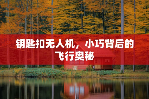 钥匙扣无人机，小巧背后的飞行奥秘