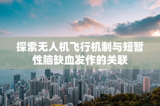 探索无人机飞行机制与短暂性脑缺血发作的关联
