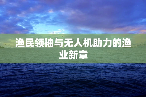 渔民领袖与无人机助力的渔业新章