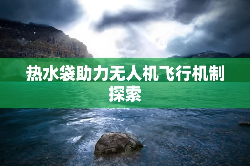 热水袋助力无人机飞行机制探索