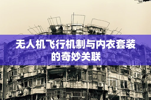无人机飞行机制与内衣套装的奇妙关联