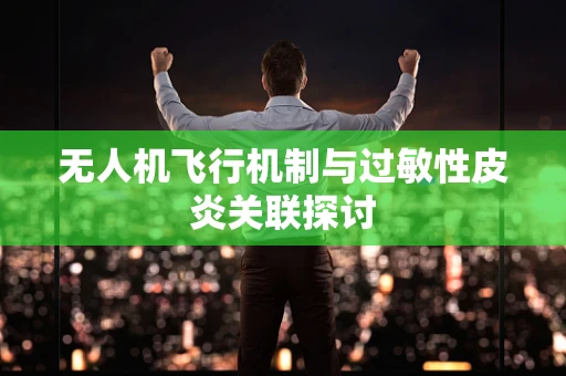 无人机飞行机制与过敏性皮炎关联探讨
