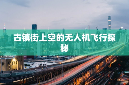 古镇街上空的无人机飞行探秘