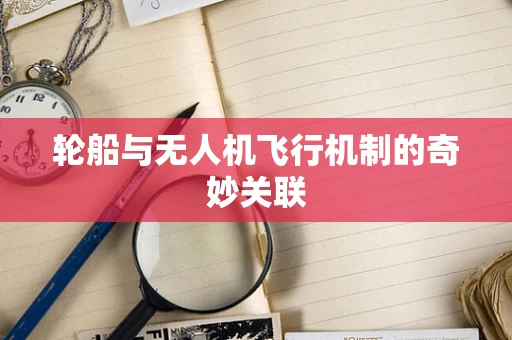 轮船与无人机飞行机制的奇妙关联