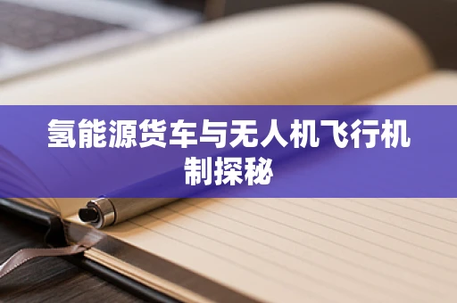 氢能源货车与无人机飞行机制探秘