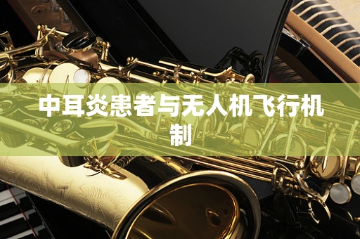中耳炎患者与无人机飞行机制