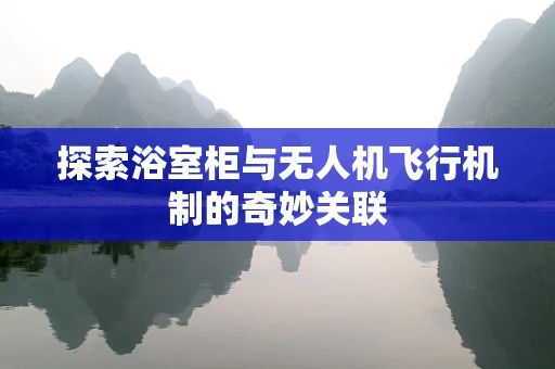 探索浴室柜与无人机飞行机制的奇妙关联