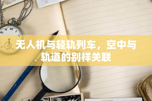 无人机与轻轨列车，空中与轨道的别样关联